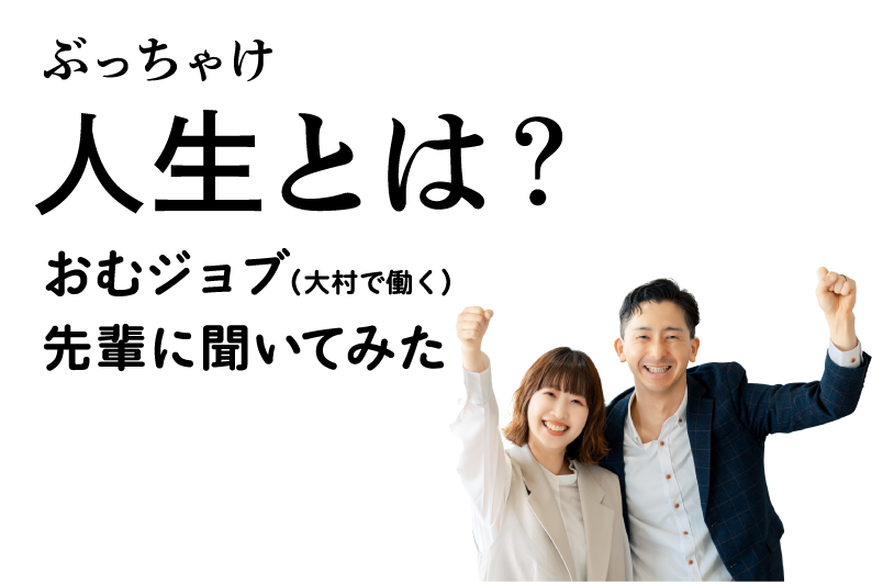 ぶっちゃけ人生とは？おむジョブ（大村で働く）先輩に聞いてみた